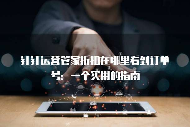 钉钉运营管家折扣在哪里看到订单号:一个实用的指南