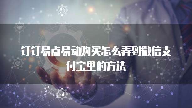 钉钉易点易动购买怎么弄到微信支付宝里的方法