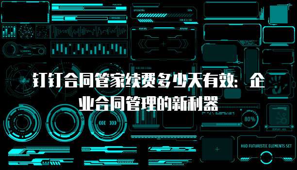 钉钉合同管家续费多少天有效:企业合同管理的新利器