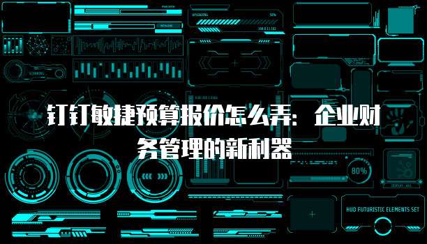 钉钉敏捷预算报价怎么弄:企业财务管理的新利器