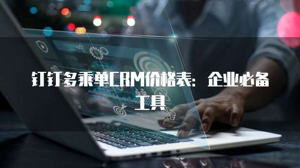 钉钉多乘单CRM价格表:企业必备工具