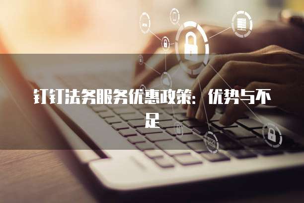 钉钉法务服务优惠政策：优势与不足