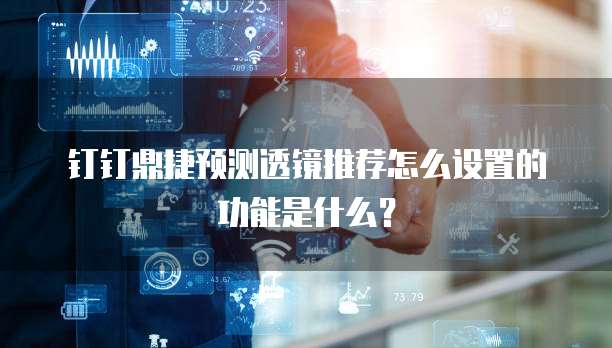 钉钉鼎捷预测透镜推荐怎么设置的功能是什么?