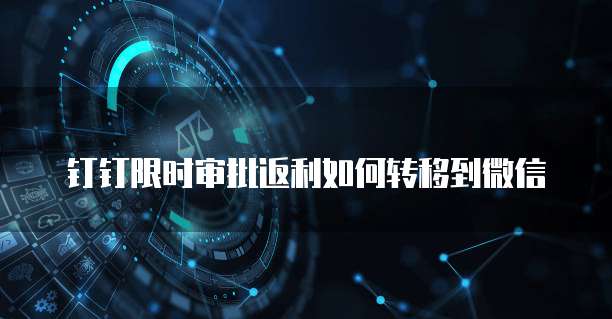 钉钉限时审批返利如何转移到微信