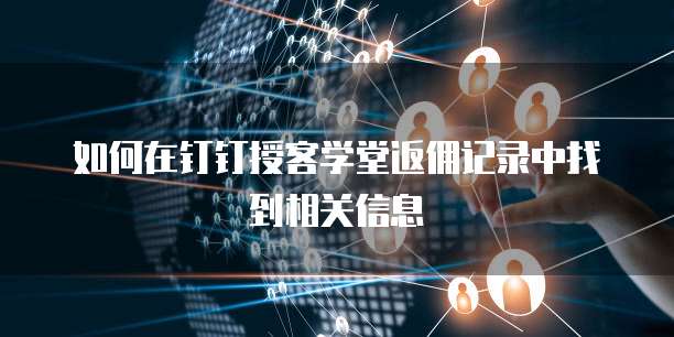 如何在钉钉授客学堂返佣记录中找到相关信息