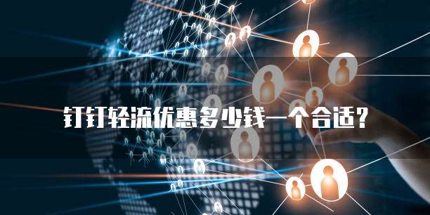 钉钉轻流优惠多少钱一个合适?