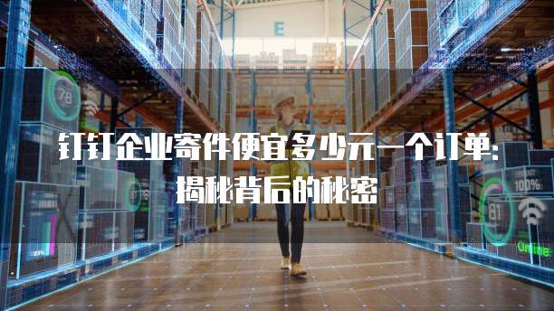 钉钉企业寄件便宜多少元一个订单:揭秘背后的秘密