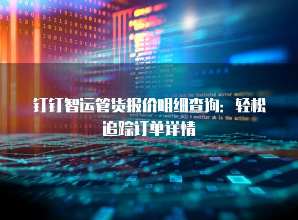 钉钉智运管货报价明细查询:轻松追踪订单详情