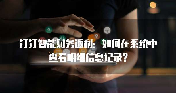 钉钉智能财务返利：如何在系统中查看明细信息记录？