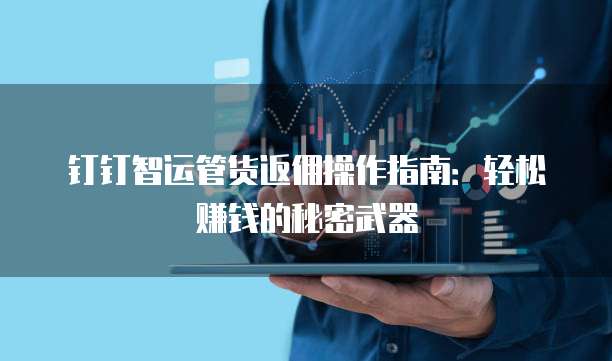 钉钉智运管货返佣操作指南：轻松赚钱的秘密武器