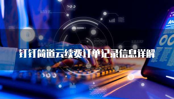 钉钉简道云续费订单记录信息详解