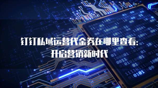 钉钉私域运营代金券在哪里查看:开启营销新时代