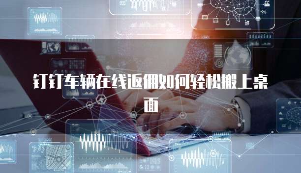 钉钉车辆在线返佣如何轻松搬上桌面