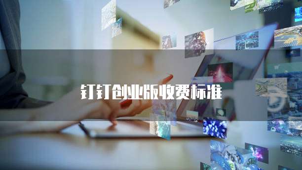 钉钉创业版价格,钉钉创业版收费标准