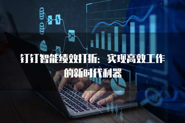 钉钉智能绩效打折:实现高效工作的新时代利器