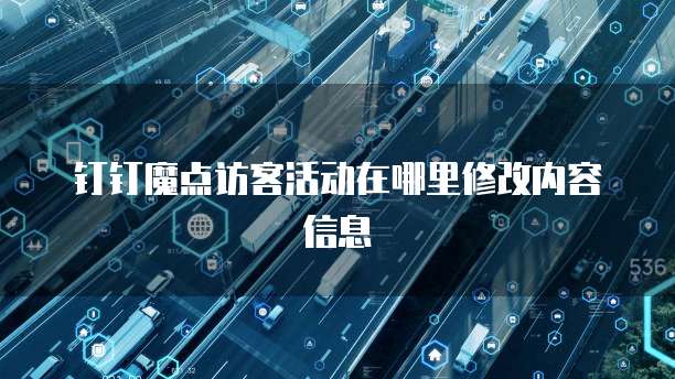 钉钉魔点访客活动在哪里修改内容信息