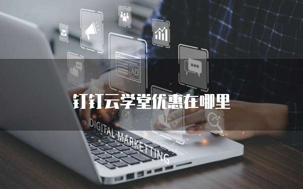 钉钉云学堂优惠在哪里
