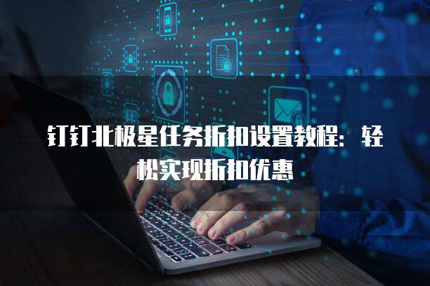 钉钉北极星任务折扣设置教程:轻松实现折扣优惠