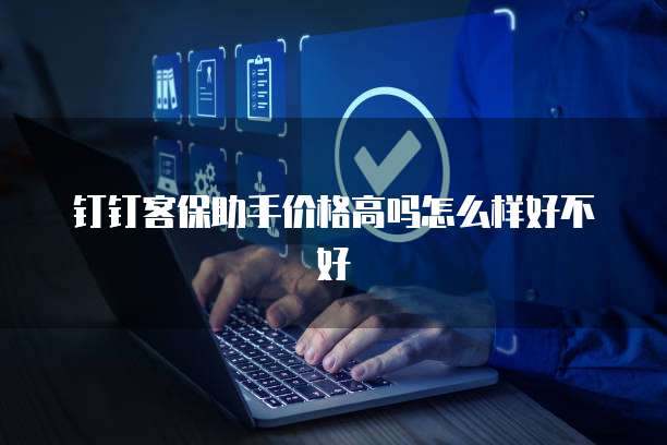 钉钉客保助手价格高吗怎么样好不好