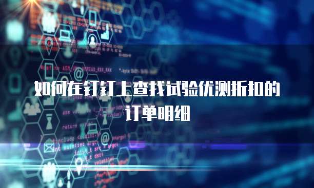 如何在钉钉上查找试验优测折扣的订单明细