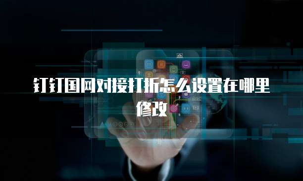 钉钉国网对接打折怎么设置在哪里修改