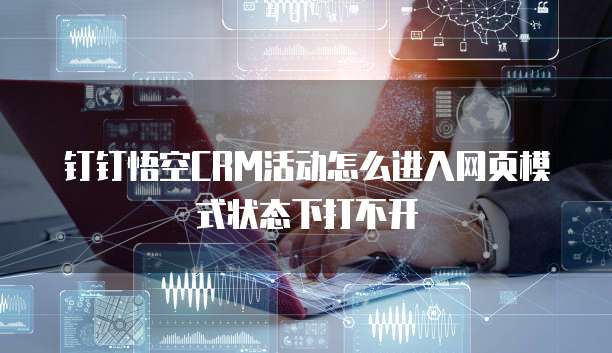 钉钉悟空CRM活动怎么进入网页模式状态下打不开
