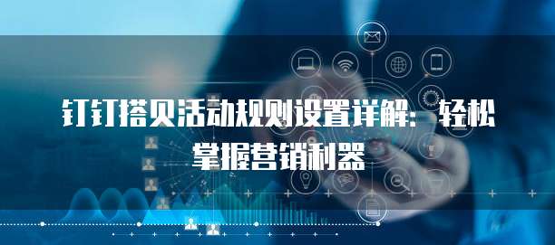 钉钉搭贝活动规则设置详解:轻松掌握营销利器