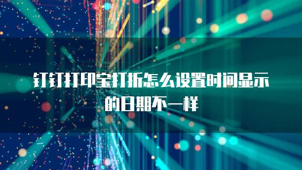 钉钉打印宝打折怎么设置时间显示的日期不一样
