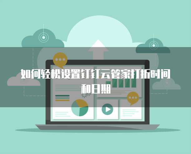如何轻松设置钉钉云管家打折时间和日期