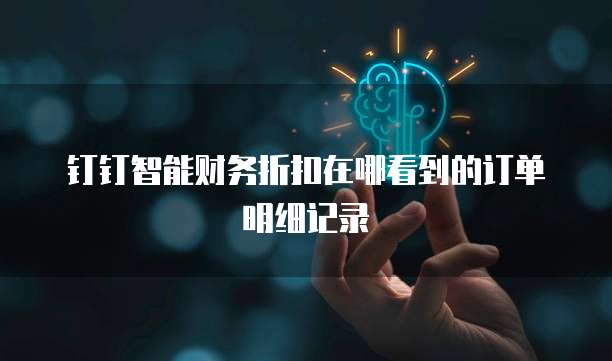 钉钉智能财务折扣在哪看到的订单明细记录