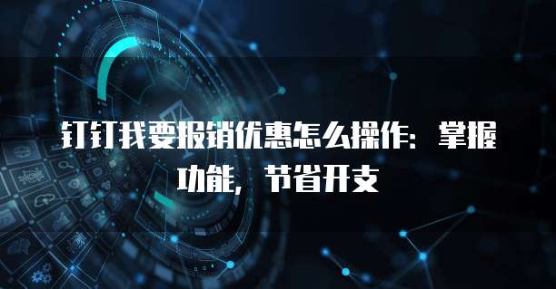 钉钉我要报销优惠怎么操作:掌握功能,节省开支