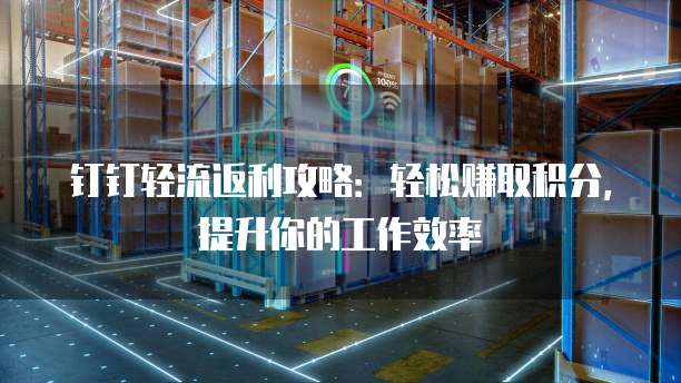 钉钉轻流返利攻略:轻松赚取积分,提升你的工作效率