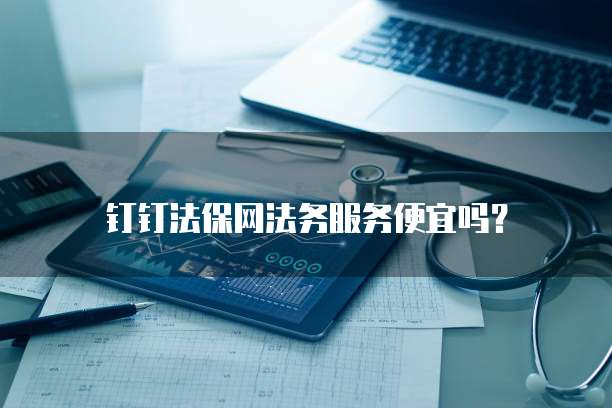 钉钉法保网法务服务便宜吗?