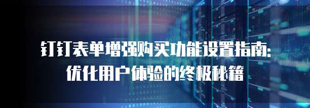 钉钉表单增强购买功能设置指南: 优化用户体验的终极秘籍