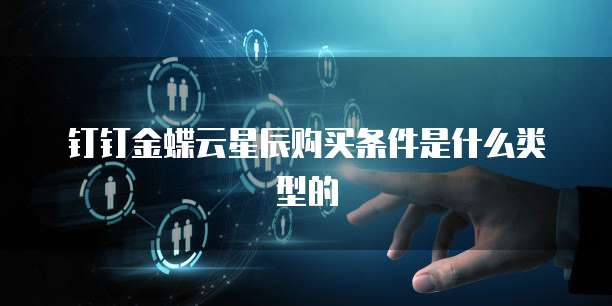 钉钉金蝶云星辰购买条件是什么类型的