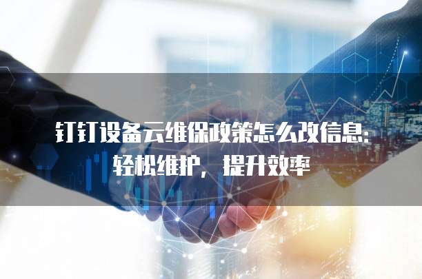 钉钉设备云维保政策怎么改信息:轻松维护,提升效率