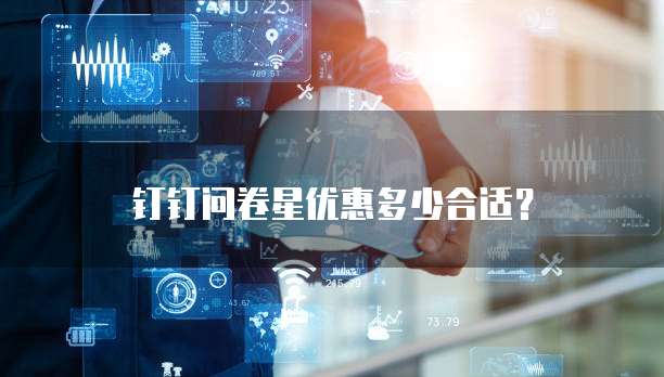 钉钉问卷星优惠多少合适?