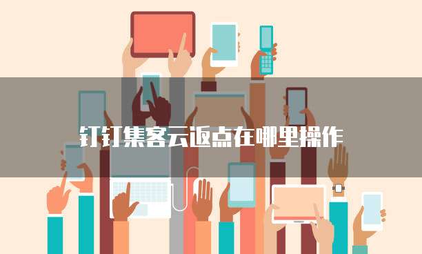钉钉集客云返点在哪里操作