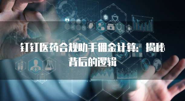 钉钉医药合规助手佣金计算：揭秘背后的逻辑