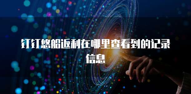 钉钉悠船返利在哪里查看到的记录信息
