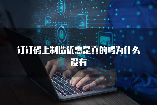 钉钉码上制造优惠是真的吗为什么没有