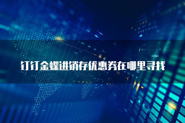 钉钉金蝶进销存优惠券在哪里寻找