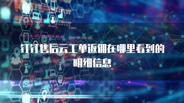 钉钉售后云工单返佣在哪里看到的明细信息