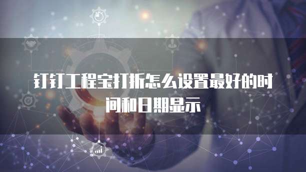 钉钉工程宝打折怎么设置最好的时间和日期显示
