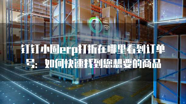 钉钉小圈erp打折在哪里看到订单号:如何快速找到您想要的商品