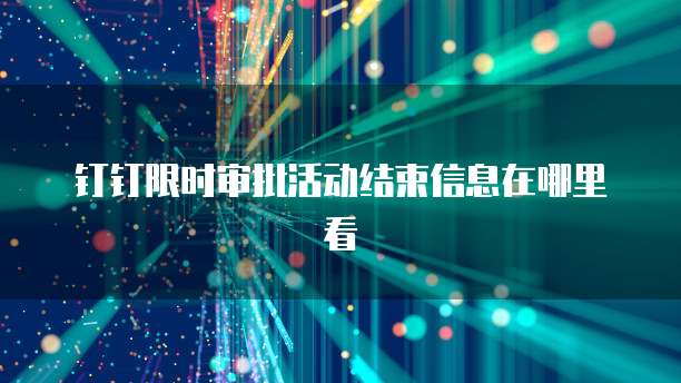 钉钉限时审批活动结束信息在哪里看
