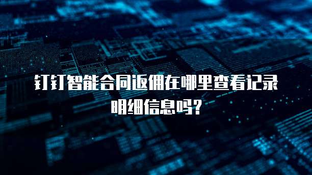 钉钉智能合同返佣在哪里查看记录明细信息吗?