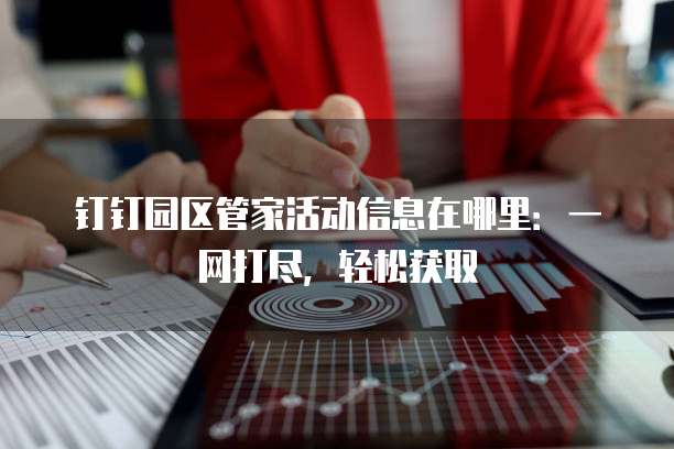 钉钉园区管家活动信息在哪里:一网打尽,轻松获取