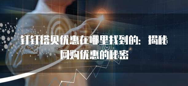 钉钉搭贝优惠在哪里找到的：揭秘网购优惠的秘密