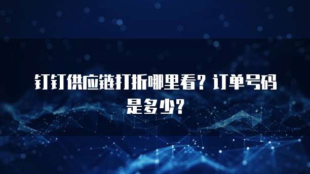 钉钉供应链打折哪里看?订单号码是多少?